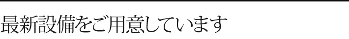 最新設備をご用意しています
