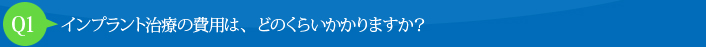 Q1:インプラント治療の費用は、どのくらいかかりますか？