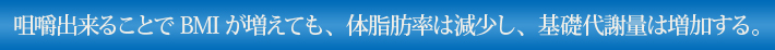 咀嚼出来ることでBMIが増えても、体脂肪率は減少し、基礎代謝量は増加する。