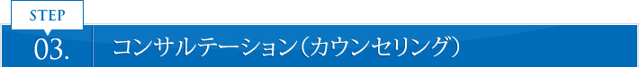 STEP 03. コンサルテーション（カウンセリング）