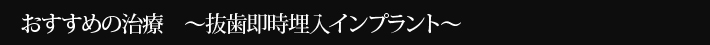 おすすめの治療　～抜歯即時埋入インプラント～
