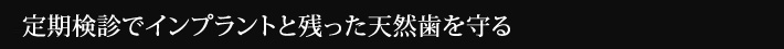 定期検診でインプラントと残った天然歯を守る