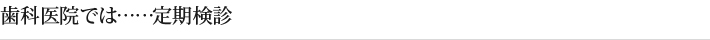 歯科医院では……定期検診
