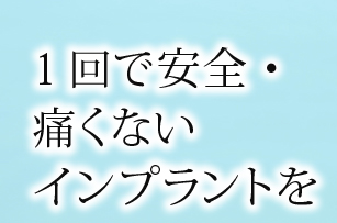 1回で安全・痛くないインプラントを