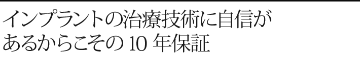 インプラントの治療技術に自信があるからこその10年保証
