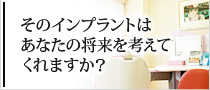 そのインプラントはあなたの将来を考えてくれますか？